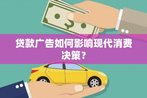 遂宁贷款广告如何影响现代消费决策？