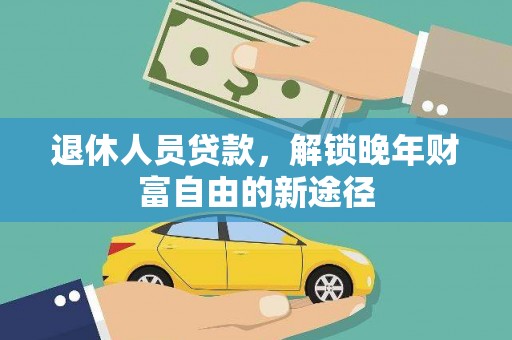 遂宁退休人员贷款，解锁晚年财富自由的新途径