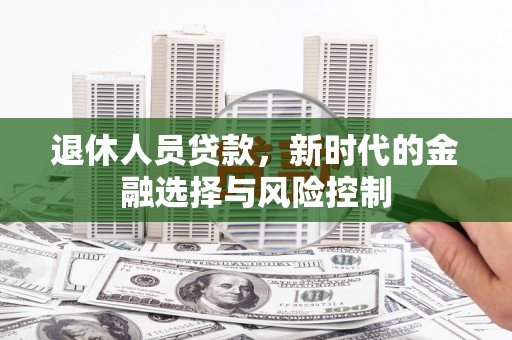 遂宁退休人员贷款，新时代的金融选择与风险控制