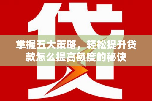 遂宁掌握五大策略，轻松提升贷款怎么提高额度的秘诀