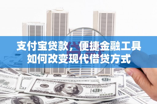 遂宁支付宝贷款，便捷金融工具如何改变现代借贷方式