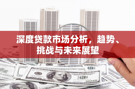 遂宁深度贷款市场分析，趋势、挑战与未来展望