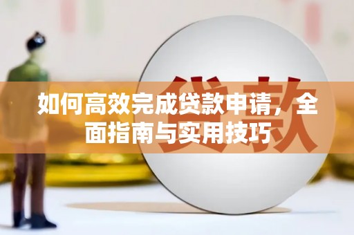 遂宁如何高效完成贷款申请，全面指南与实用技巧