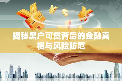 遂宁揭秘黑户可贷背后的金融真相与风险防范