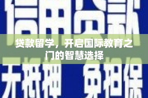 遂宁贷款留学，开启国际教育之门的智慧选择