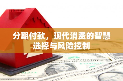 遂宁分期付款，现代消费的智慧选择与风险控制