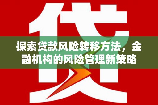 遂宁探索贷款风险转移方法，金融机构的风险管理新策略