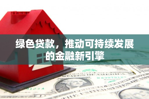 遂宁绿色贷款，推动可持续发展的金融新引擎