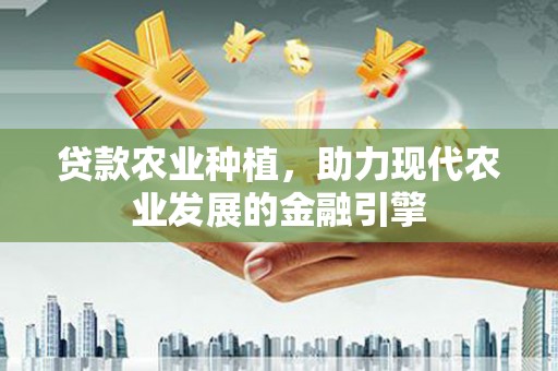 遂宁贷款农业种植，助力现代农业发展的金融引擎