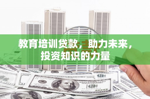 遂宁教育培训贷款，助力未来，投资知识的力量