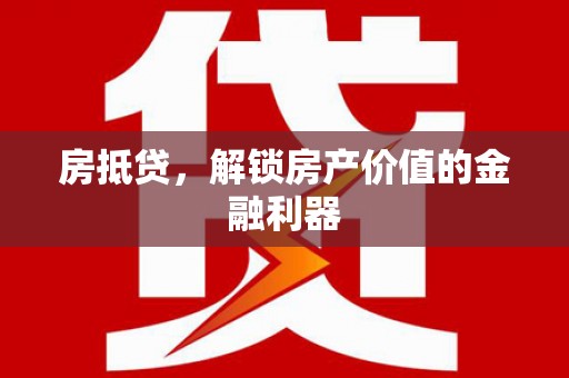 遂宁房抵贷，解锁房产价值的金融利器
