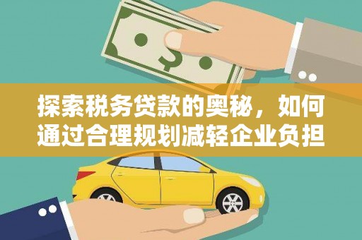 遂宁探索税务贷款的奥秘，如何通过合理规划减轻企业负担