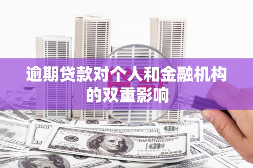 遂宁逾期贷款对个人和金融机构的双重影响