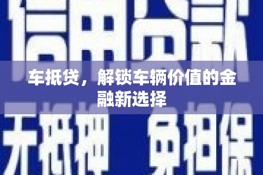 遂宁车抵贷，解锁车辆价值的金融新选择