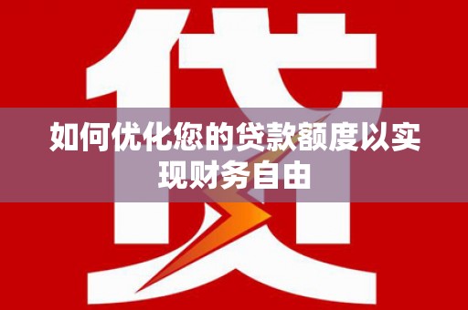 遂宁如何优化您的贷款额度以实现财务自由