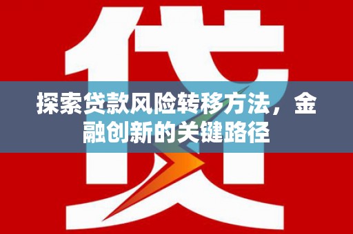 遂宁探索贷款风险转移方法，金融创新的关键路径