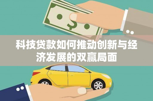遂宁科技贷款如何推动创新与经济发展的双赢局面