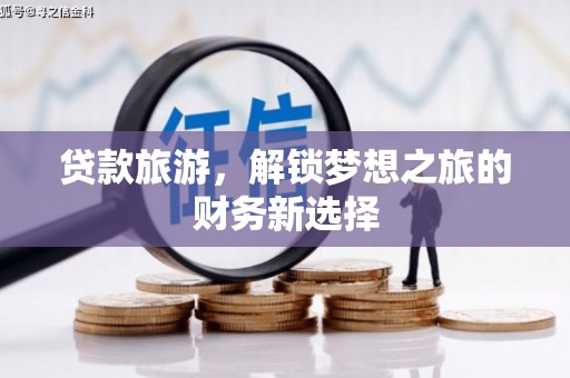 遂宁贷款旅游，解锁梦想之旅的财务新选择