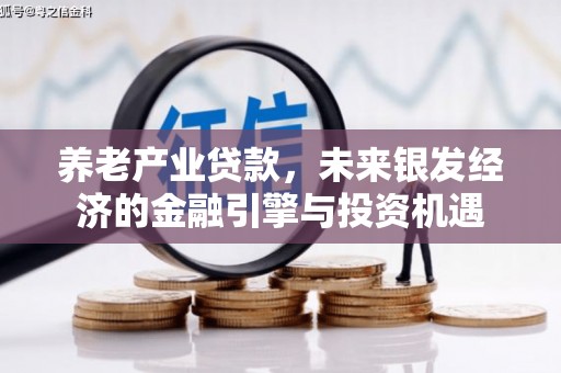 遂宁养老产业贷款，未来银发经济的金融引擎与投资机遇