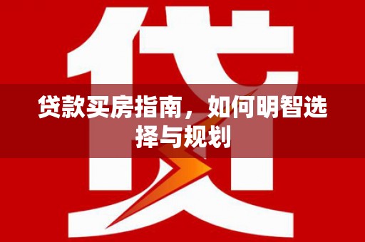遂宁贷款买房指南，如何明智选择与规划