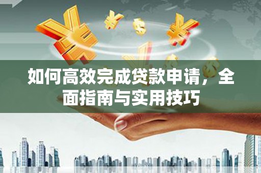 遂宁如何高效完成贷款申请，全面指南与实用技巧