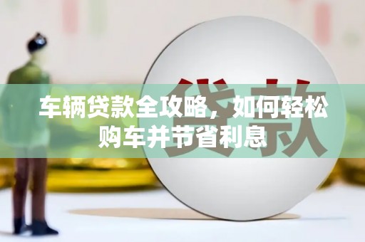 遂宁车辆贷款全攻略，如何轻松购车并节省利息