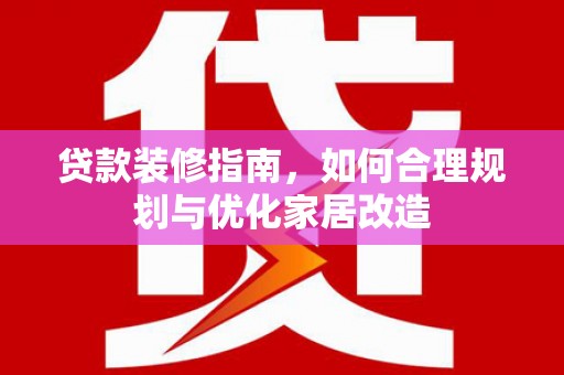 遂宁贷款装修指南，如何合理规划与优化家居改造