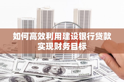 遂宁如何高效利用建设银行贷款实现财务目标