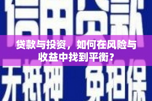 遂宁贷款与投资，如何在风险与收益中找到平衡？