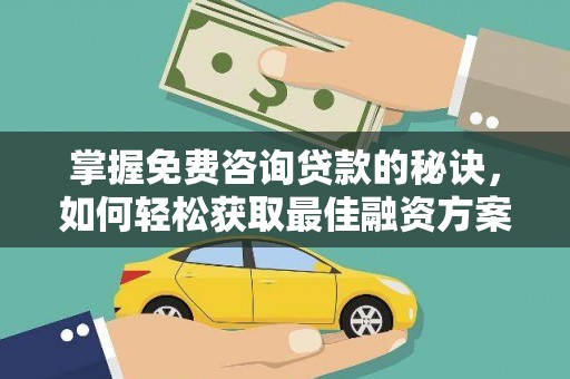 遂宁掌握免费咨询贷款的秘诀，如何轻松获取最佳融资方案