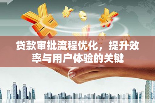 遂宁贷款审批流程优化，提升效率与用户体验的关键