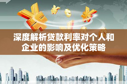 遂宁深度解析贷款利率对个人和企业的影响及优化策略