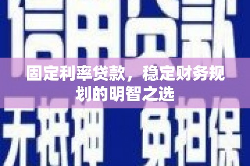 遂宁固定利率贷款，稳定财务规划的明智之选