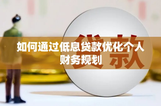 遂宁如何通过低息贷款优化个人财务规划