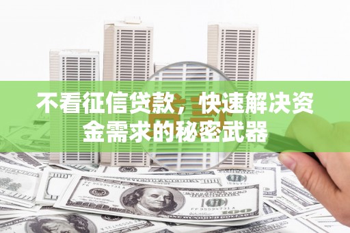 遂宁不看征信贷款，快速解决资金需求的秘密武器