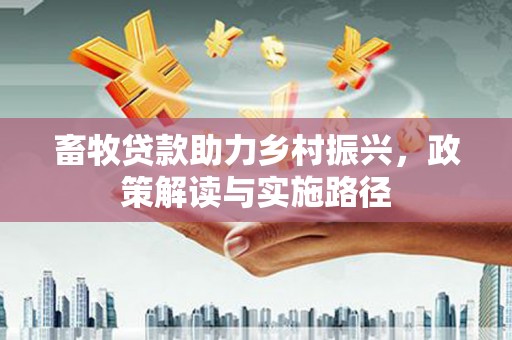 遂宁畜牧贷款助力乡村振兴，政策解读与实施路径