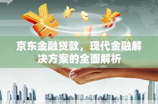 遂宁京东金融贷款，现代金融解决方案的全面解析