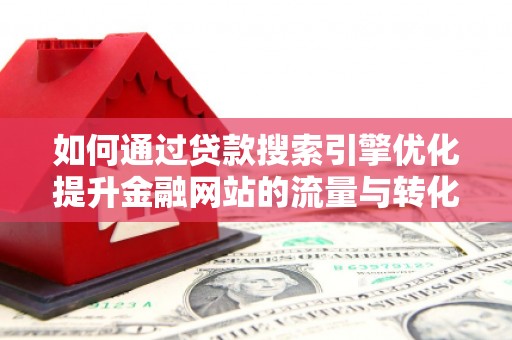 遂宁如何通过贷款搜索引擎优化提升金融网站的流量与转化率