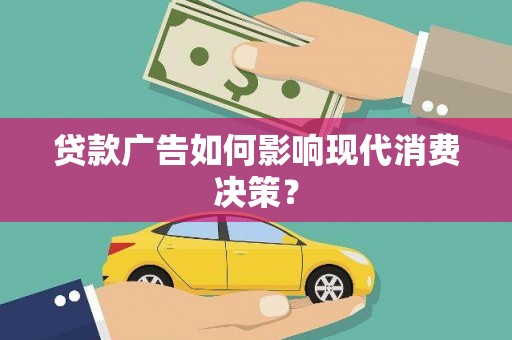 遂宁贷款广告如何影响现代消费决策？