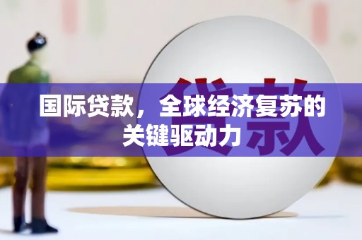 遂宁国际贷款，全球经济复苏的关键驱动力