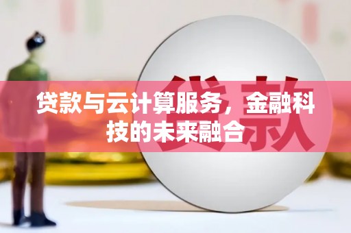 遂宁贷款与云计算服务，金融科技的未来融合