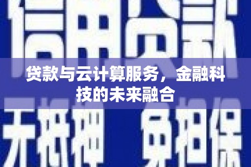 遂宁贷款与云计算服务，金融科技的未来融合