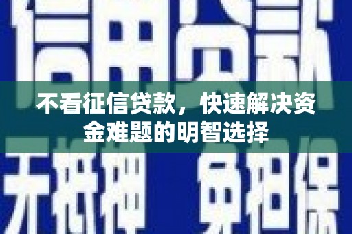 遂宁不看征信贷款，快速解决资金难题的明智选择