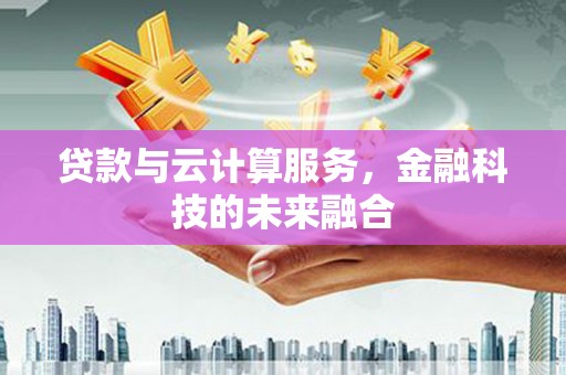 遂宁贷款与云计算服务，金融科技的未来融合