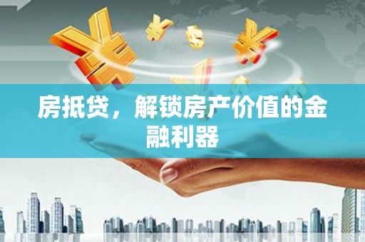 遂宁房抵贷，解锁房产价值的金融利器