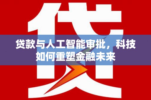 遂宁贷款与人工智能审批，科技如何重塑金融未来
