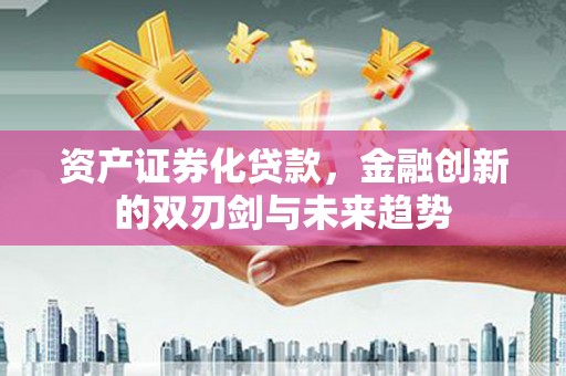 遂宁资产证券化贷款，金融创新的双刃剑与未来趋势