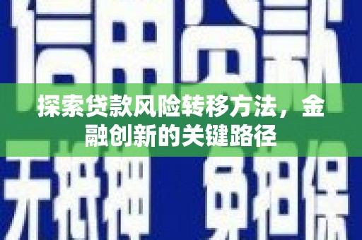 遂宁探索贷款风险转移方法，金融创新的关键路径