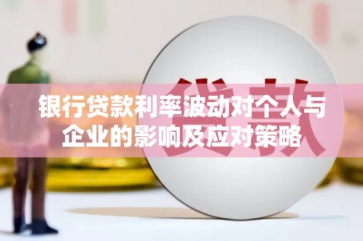 遂宁银行贷款利率波动对个人与企业的影响及应对策略