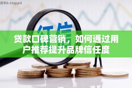 遂宁贷款口碑营销，如何通过用户推荐提升品牌信任度